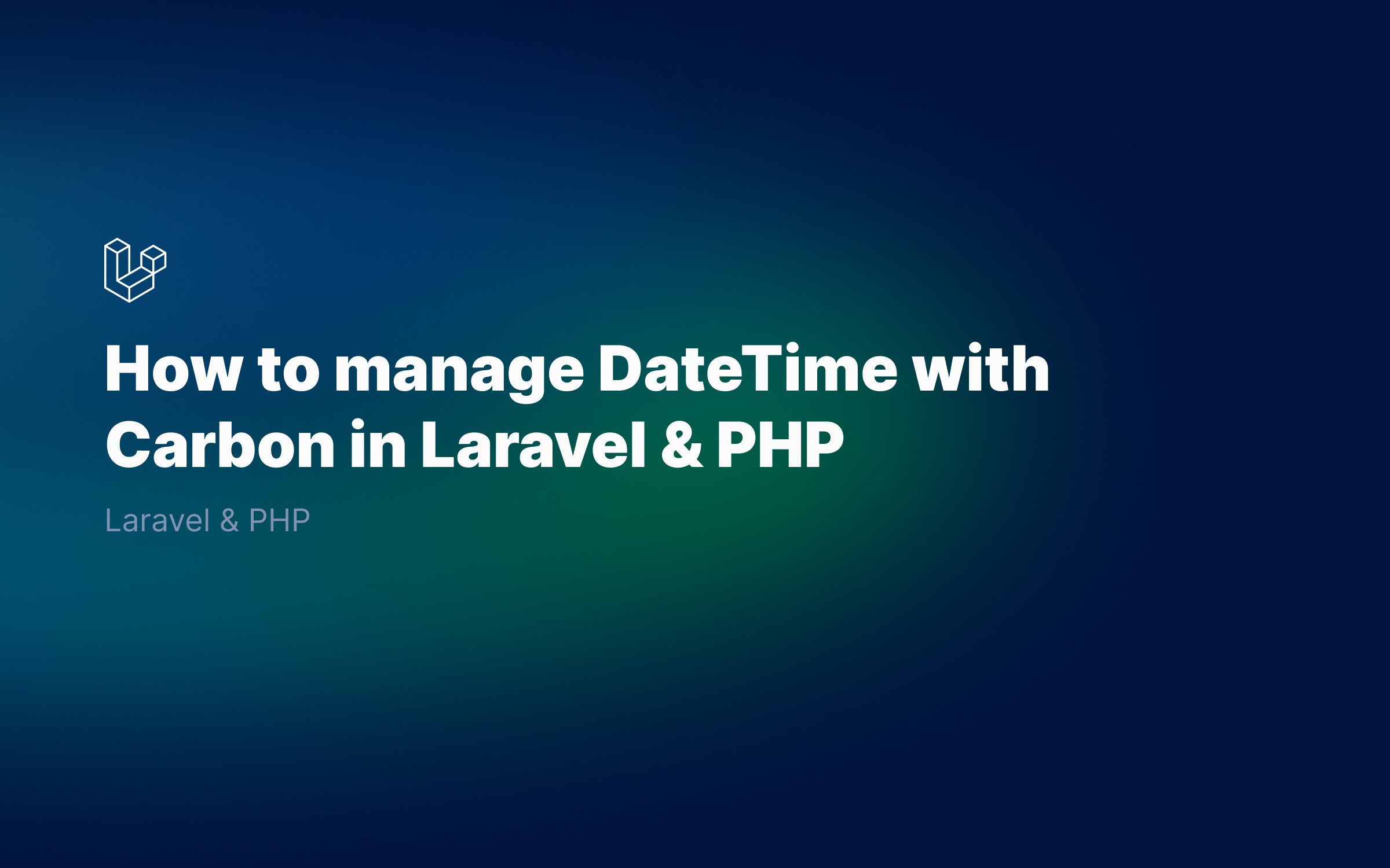 How to manage DateTime with Carbon in Laravel & PHP
